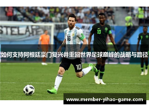 如何支持阿根廷豪门复兴并重回世界足球巅峰的战略与路径