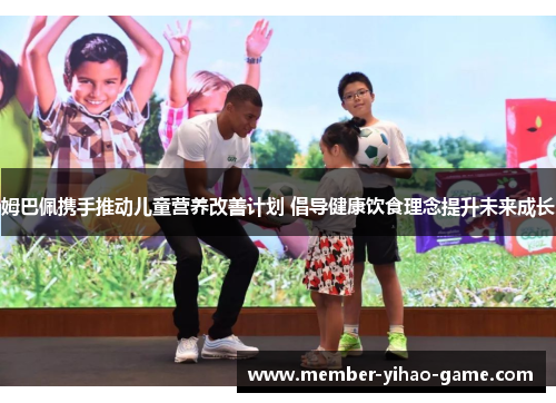 姆巴佩携手推动儿童营养改善计划 倡导健康饮食理念提升未来成长