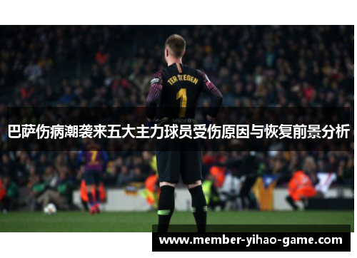 巴萨伤病潮袭来五大主力球员受伤原因与恢复前景分析