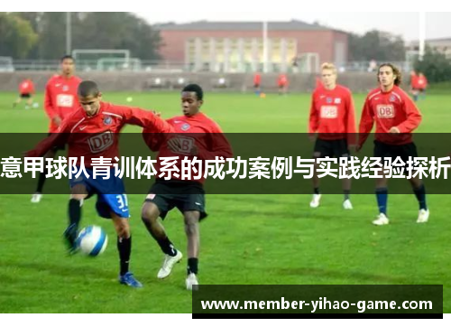 意甲球队青训体系的成功案例与实践经验探析