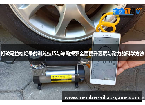 打破马拉松纪录的训练技巧与策略探索全面提升速度与耐力的科学方法