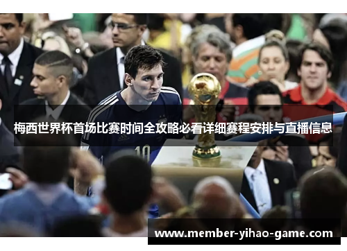 梅西世界杯首场比赛时间全攻略必看详细赛程安排与直播信息