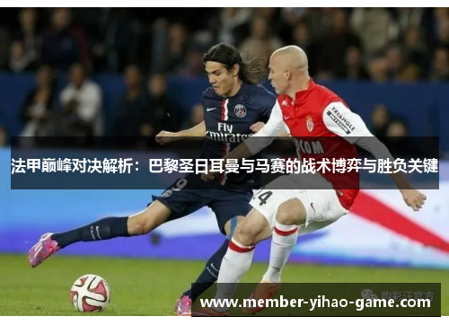 法甲巅峰对决解析：巴黎圣日耳曼与马赛的战术博弈与胜负关键