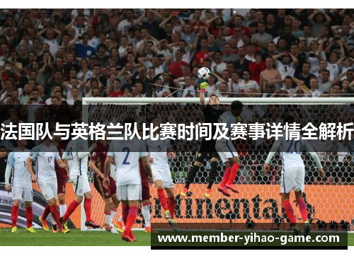 法国队与英格兰队比赛时间及赛事详情全解析