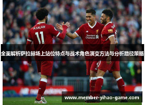 全面解析萨拉赫场上站位特点与战术角色演变方法与分析路径策略