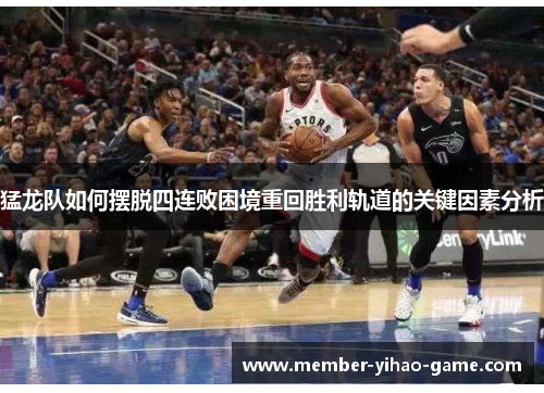 猛龙队如何摆脱四连败困境重回胜利轨道的关键因素分析