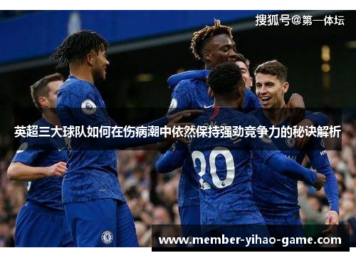 英超三大球队如何在伤病潮中依然保持强劲竞争力的秘诀解析