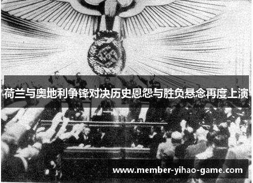 荷兰与奥地利争锋对决历史恩怨与胜负悬念再度上演