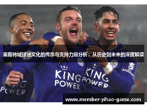 莱斯特城球迷文化的传承与支持力量分析：从历史到未来的深度解读