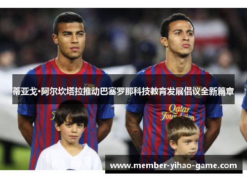 蒂亚戈·阿尔坎塔拉推动巴塞罗那科技教育发展倡议全新篇章