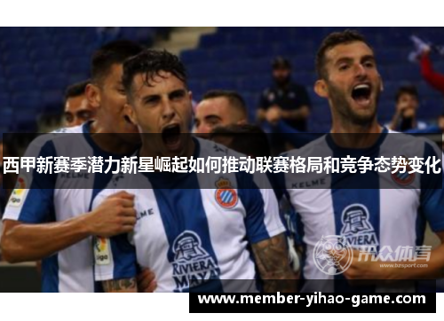 西甲新赛季潜力新星崛起如何推动联赛格局和竞争态势变化