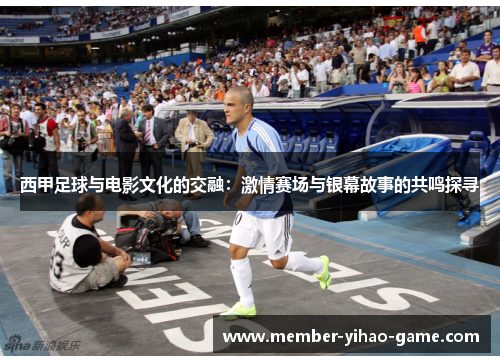 西甲足球与电影文化的交融：激情赛场与银幕故事的共鸣探寻
