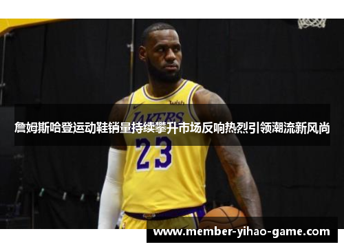 詹姆斯哈登运动鞋销量持续攀升市场反响热烈引领潮流新风尚