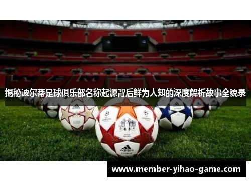 揭秘波尔蒂足球俱乐部名称起源背后鲜为人知的深度解析故事全貌录