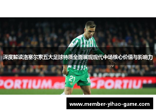 深度解读洛塞尔索五大足球特质全面展现现代中场核心价值与影响力