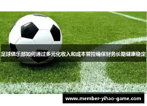 足球俱乐部如何通过多元化收入和成本管控确保财务长期健康稳定