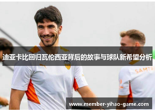 迪亚卡比回归瓦伦西亚背后的故事与球队新希望分析