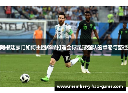 阿根廷豪门如何重回巅峰打造全球足球强队的策略与路径