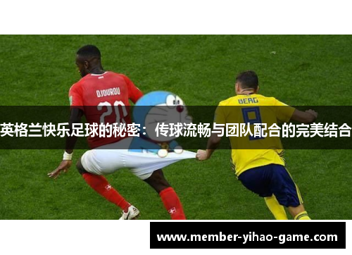 英格兰快乐足球的秘密：传球流畅与团队配合的完美结合