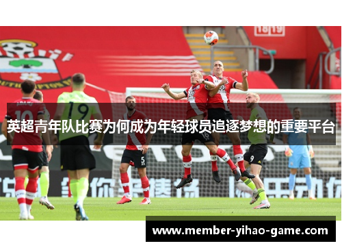 英超青年队比赛为何成为年轻球员追逐梦想的重要平台