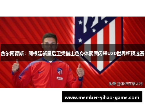 费尔南德斯：阿根廷新星后卫凭借出色身体素质闪耀U20世界杯预选赛