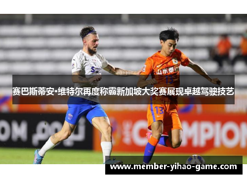 赛巴斯蒂安·维特尔再度称霸新加坡大奖赛展现卓越驾驶技艺